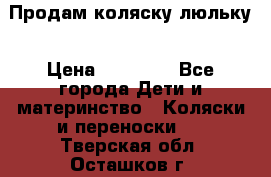  Продам коляску люльку › Цена ­ 12 000 - Все города Дети и материнство » Коляски и переноски   . Тверская обл.,Осташков г.